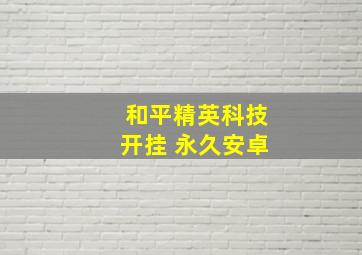 和平精英科技开挂 永久安卓